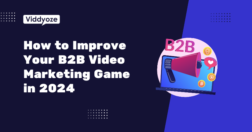 How to Improve Your B2B Video Marketing Game in 2024